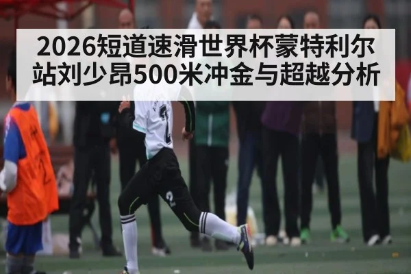 2026短道速滑世界杯蒙特利尔站刘少昂500米冲金与超越分析