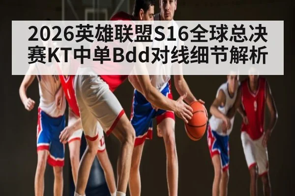 2026英雄联盟S16全球总决赛KT中单Bdd对线细节解析
