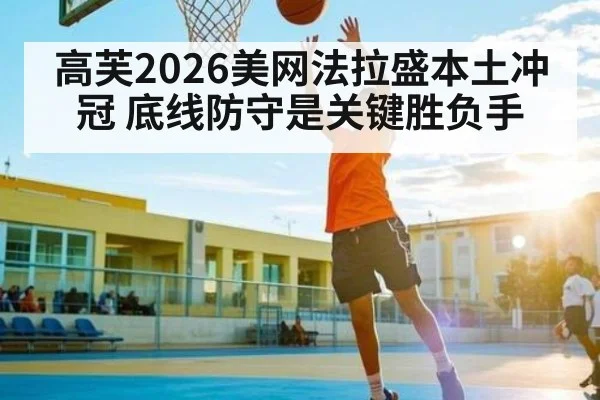 高芙2026美网法拉盛本土冲冠 底线防守是关键胜负手