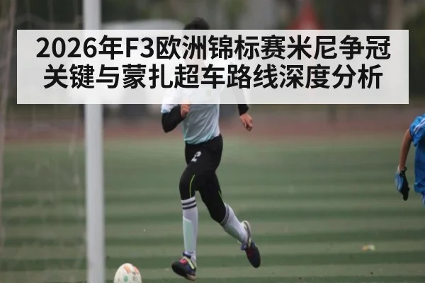 2026年F3欧洲锦标赛米尼争冠关键与蒙扎超车路线深度分析